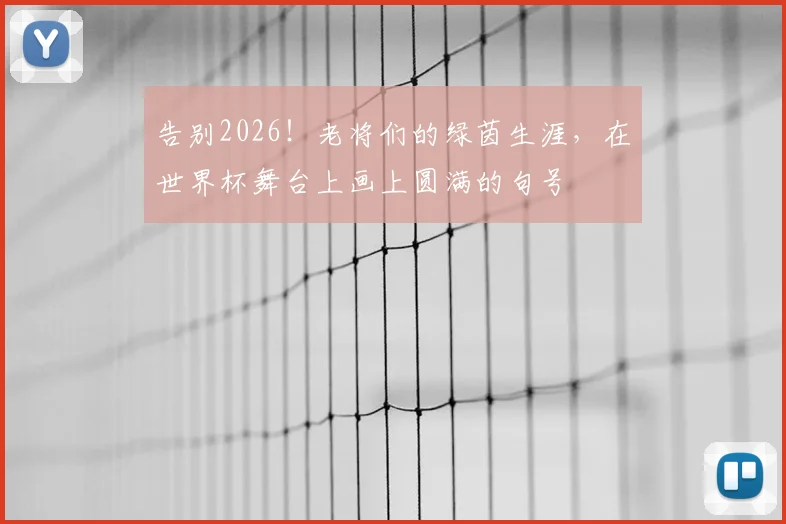 告别2026！老将们的绿茵生涯，在世界杯舞台上画上圆满的句号