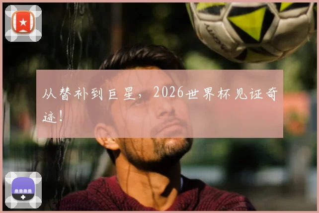从替补到巨星,2026世界杯见证奇迹!