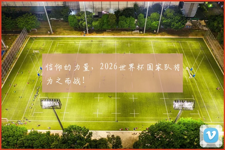 信仰的力量，2026世界杯国家队将为之而战！