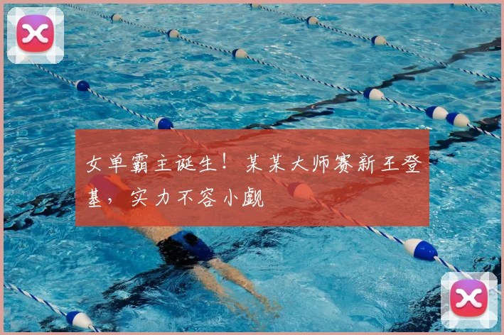 女单霸主诞生！某某大师赛新王登基，实力不容小觑