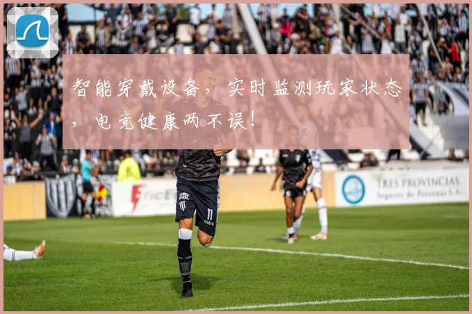 智能穿戴设备，实时监测玩家状态，电竞健康两不误！
