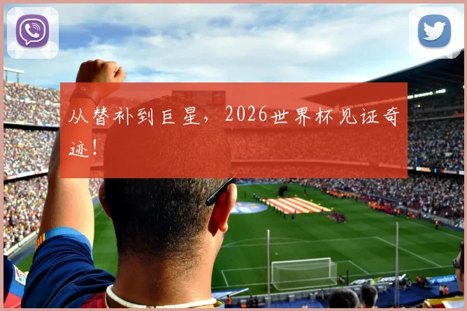 从替补到巨星，2026世界杯见证奇迹！