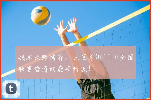 战术大师博弈，三国杀Online全国联赛智商的巅峰对决！