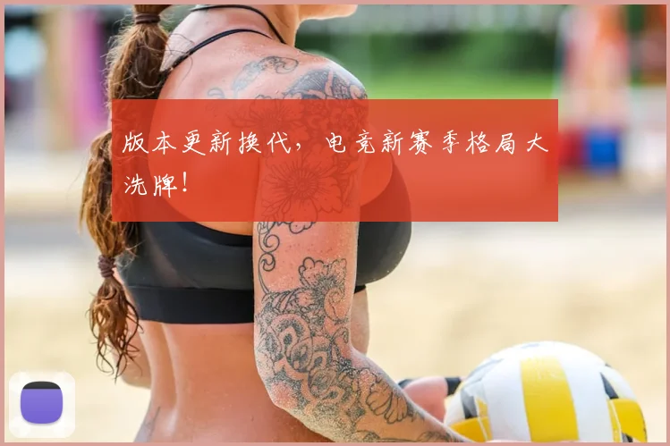 版本更新换代，电竞新赛季格局大洗牌！